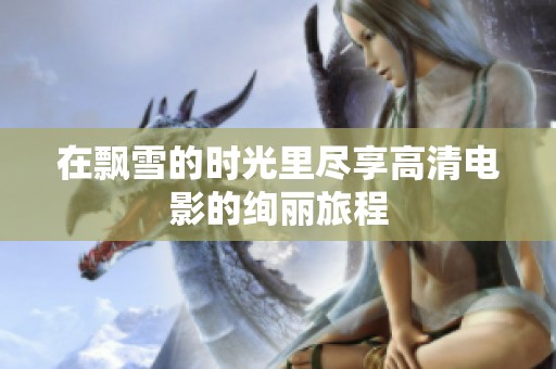 在飄雪的時光里盡享高清電影的絢麗旅程