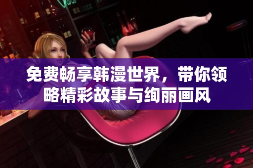 免費(fèi)暢享韓漫世界,帶你領(lǐng)略精彩故事與絢麗畫(huà)風(fēng) 免費(fèi)暢享韓漫世界,帶你領(lǐng)略精彩故事與絢麗畫(huà)風(fēng)