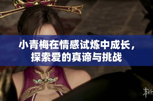 小青梅在情感試煉中成長，探索愛的真諦與挑戰(zhàn)