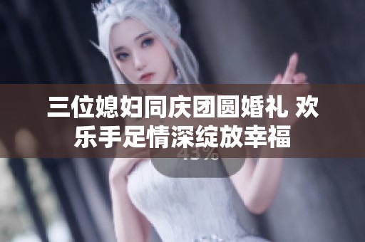 三位媳婦同慶團圓婚禮 歡樂手足情深綻放幸福