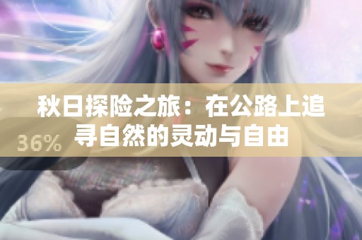 秋日探險之旅：在公路上追尋自然的靈動與自由