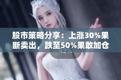 股市策略分享：上漲30%果斷賣出，跌至50%果敢加倉(cāng)