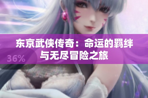 東京武俠傳奇：命運(yùn)的羈絆與無盡冒險(xiǎn)之旅