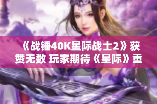 《戰(zhàn)錘40K星際戰(zhàn)士2》獲贊無數(shù) 玩家期待《星際》重啟之作