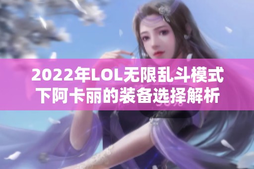 2022年LOL無限亂斗模式下阿卡麗的裝備選擇解析