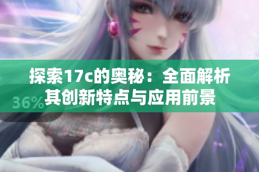 探索17c的奧秘：全面解析其創(chuàng)新特點(diǎn)與應(yīng)用前景