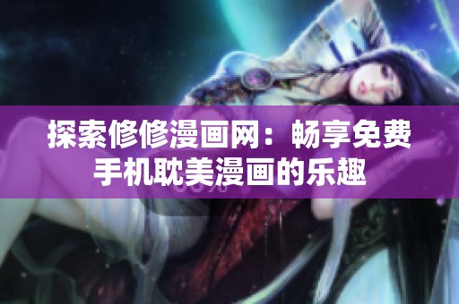 探索修修漫畫網(wǎng)：暢享免費手機耽美漫畫的樂趣