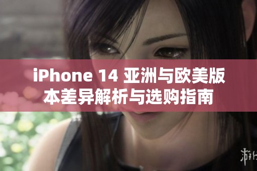 iPhone 14 亞洲與歐美版本差異解析與選購指南