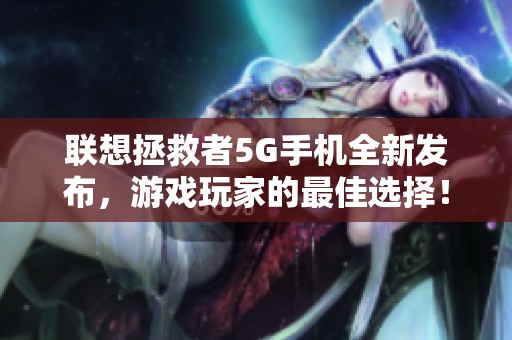 聯(lián)想拯救者5G手機(jī)全新發(fā)布，游戲玩家的最佳選擇！