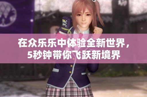 在眾樂樂中體驗(yàn)全新世界，5秒鐘帶你飛躍新境界