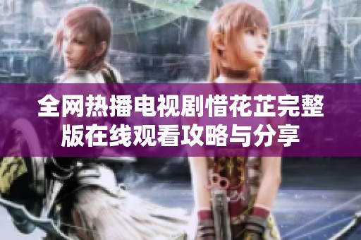全網(wǎng)熱播電視劇惜花芷完整版在線觀看攻略與分享