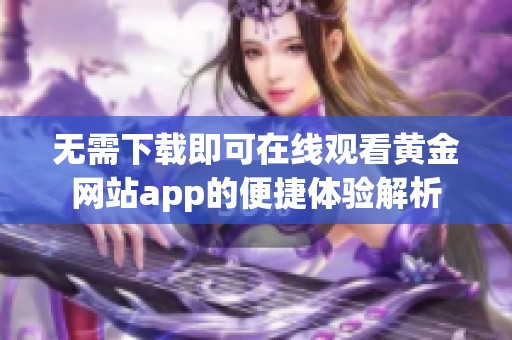 無需下載即可在線觀看黃金網(wǎng)站app的便捷體驗解析