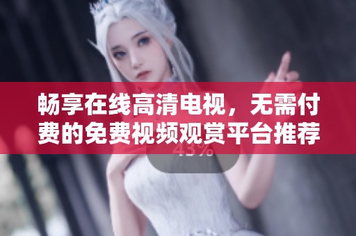 暢享在線高清電視，無需付費(fèi)的免費(fèi)視頻觀賞平臺(tái)推薦