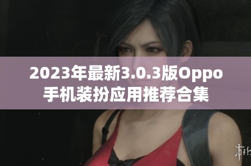 2023年最新3.0.3版Oppo手機(jī)裝扮應(yīng)用推薦合集 2023年最新3.0.3版Oppo手機(jī)裝扮應(yīng)用推薦合集