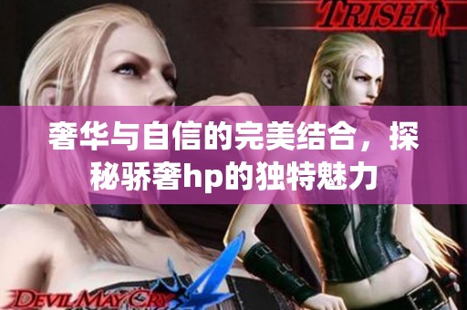 奢華與自信的完美結(jié)合，探秘驕奢hp的獨特魅力