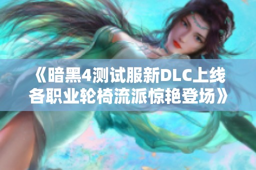《暗黑4測試服新DLC上線 各職業(yè)輪椅流派驚艷登場》