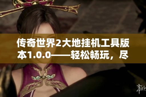 傳奇世界2大地掛機(jī)工具版本1.0.0——輕松暢玩，盡情享受游戲樂趣
