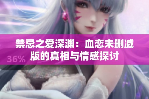 禁忌之愛深淵：血戀未刪減版的真相與情感探討