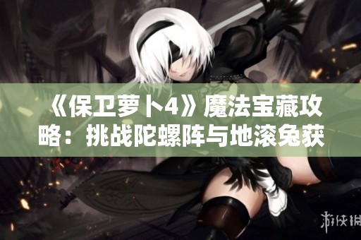 《保衛(wèi)蘿卜4》魔法寶藏攻略：挑戰(zhàn)陀螺陣與地滾兔獲取金蘿卜