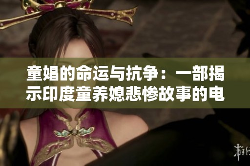 童娼的命運(yùn)與抗?fàn)帲阂徊拷沂居《韧B(yǎng)媳悲慘故事的電影