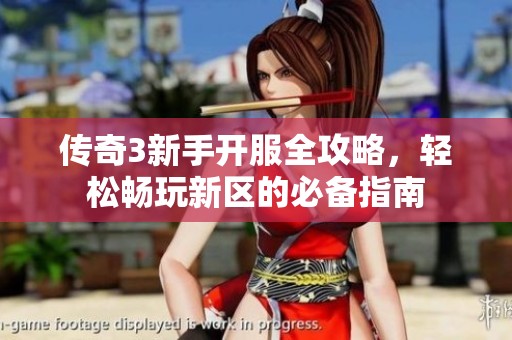 傳奇3新手開服全攻略，輕松暢玩新區(qū)的必備指南
