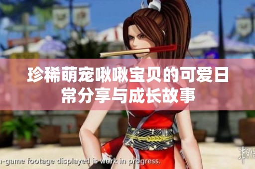 珍稀萌寵?quán)编睂氊惖目蓯?ài)日常分享與成長(zhǎng)故事