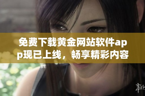 免費(fèi)下載黃金網(wǎng)站軟件app現(xiàn)已上線，暢享精彩內(nèi)容與服務(wù)