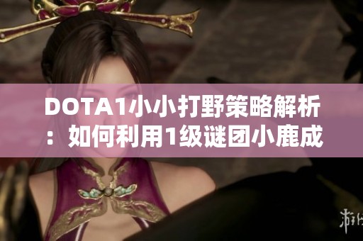 DOTA1小小打野策略解析：如何利用1級謎團(tuán)小鹿成功打野