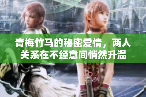 青梅竹馬的秘密愛情，兩人關(guān)系在不經(jīng)意間悄然升溫