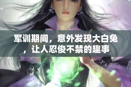軍訓(xùn)期間，意外發(fā)現(xiàn)大白兔，讓人忍俊不禁的趣事