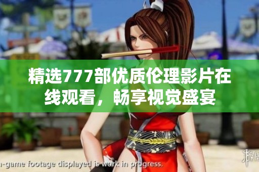 精選777部優(yōu)質倫理影片在線觀看，暢享視覺盛宴