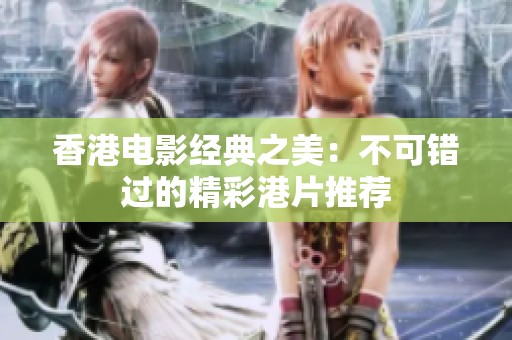 香港電影經(jīng)典之美：不可錯(cuò)過的精彩港片推薦