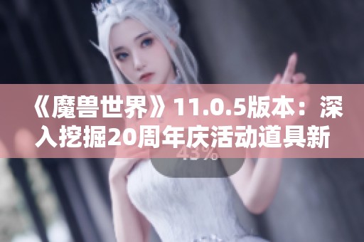 《魔獸世界》11.0.5版本：深入挖掘20周年慶活動(dòng)道具新發(fā)現(xiàn)