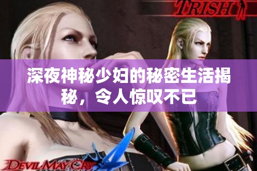 深夜神秘少婦的秘密生活揭秘,令人驚嘆不已 深夜神秘少婦的秘密生活揭秘,令人驚嘆不已