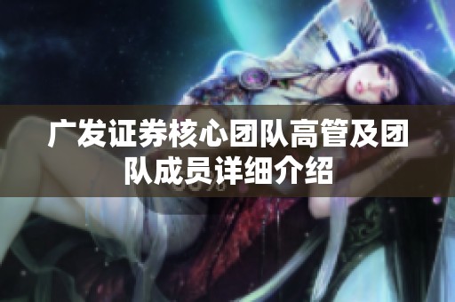 廣發(fā)證券核心團隊高管及團隊成員詳細介紹