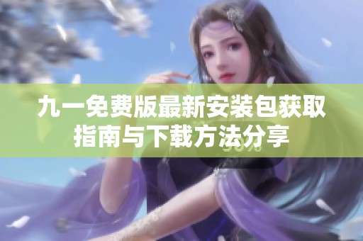 九一免費(fèi)版最新安裝包獲取指南與下載方法分享