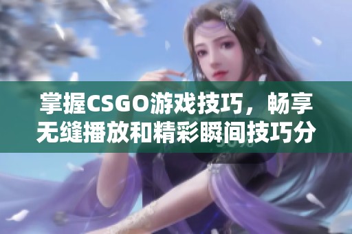 掌握CSGO游戲技巧，暢享無(wú)縫播放和精彩瞬間技巧分享