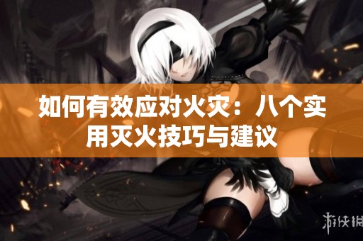 如何有效應對火災：八個實用滅火技巧與建議