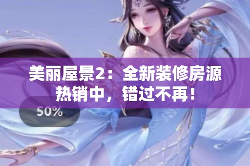 美麗屋景2：全新裝修房源熱銷中，錯過不再！