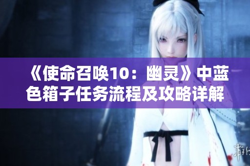 《使命召喚10：幽靈》中藍色箱子任務流程及攻略詳解