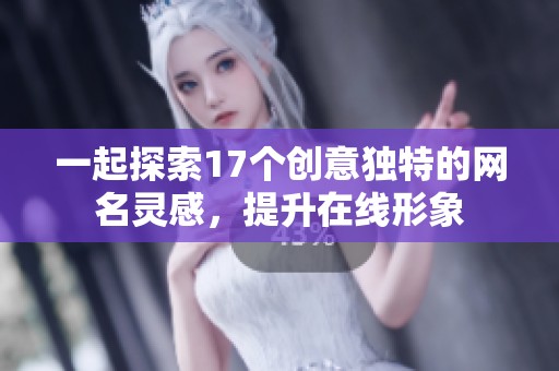 一起探索17個創(chuàng)意獨特的網(wǎng)名靈感，提升在線形象