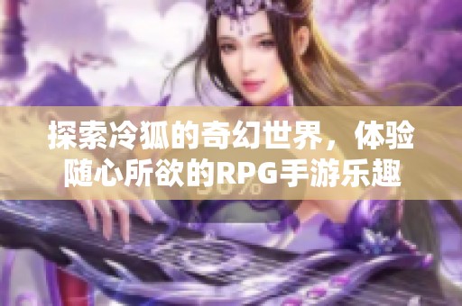 探索冷狐的奇幻世界，體驗(yàn)隨心所欲的RPG手游樂(lè)趣
