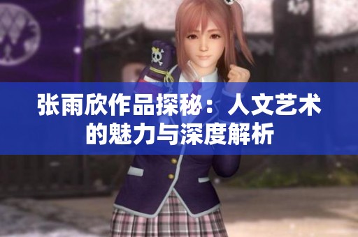 張雨欣作品探秘：人文藝術(shù)的魅力與深度解析