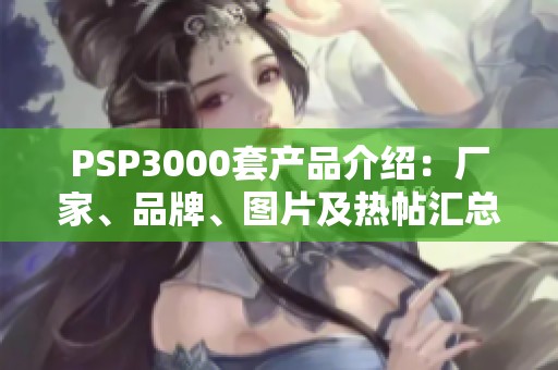 PSP3000套產(chǎn)品介紹：廠家、品牌、圖片及熱帖匯總