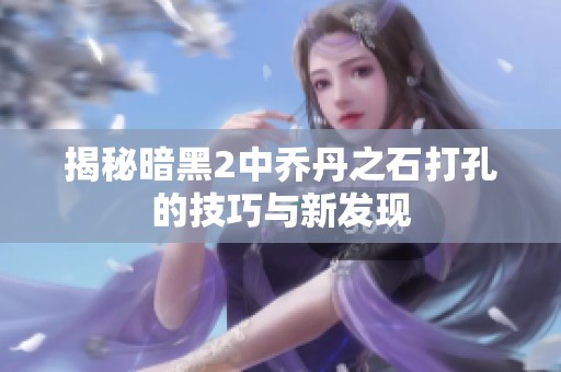 揭秘暗黑2中喬丹之石打孔的技巧與新發(fā)現(xiàn)
