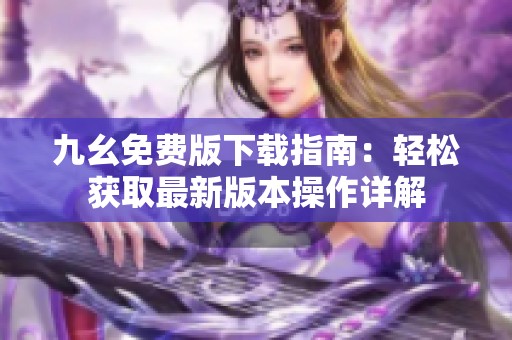 九幺免費(fèi)版下載指南：輕松獲取最新版本操作詳解