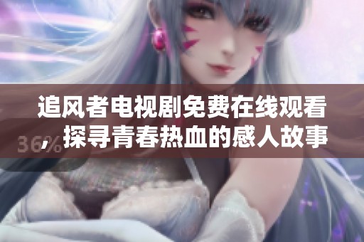 追風(fēng)者電視劇免費(fèi)在線觀看，探尋青春熱血的感人故事