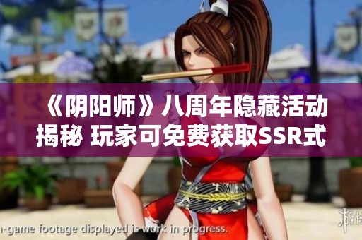 《陰陽(yáng)師》八周年隱藏活動(dòng)揭秘 玩家可免費(fèi)獲取SSR式神與重寫機(jī)會(huì)
