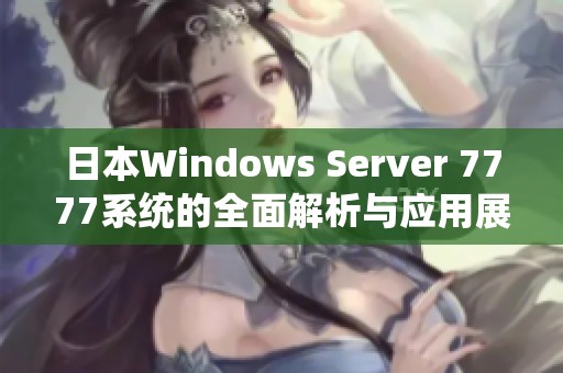 日本W(wǎng)indows Server 7777系統(tǒng)的全面解析與應(yīng)用展望