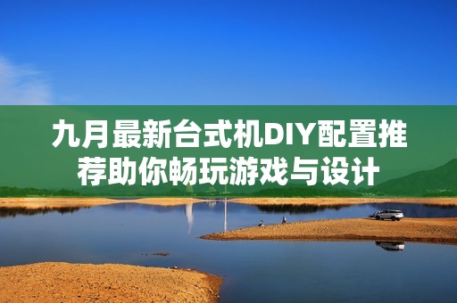 九月最新臺(tái)式機(jī)DIY配置推薦助你暢玩游戲與設(shè)計(jì)
